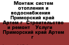 Монтаж систем отопления и водоснабжения  - Приморский край, Артем г. Строительство и ремонт » Услуги   . Приморский край,Артем г.